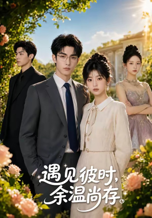 遇见彼时，余温尚存（54集）短剧全集抢先看