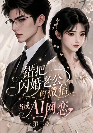 错把闪婚老公的微信当成AI网恋第二季（84集）网络小短剧
