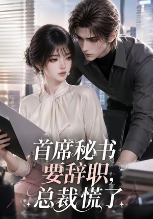 首席秘书要辞职，总裁慌了（47集）短剧上热门