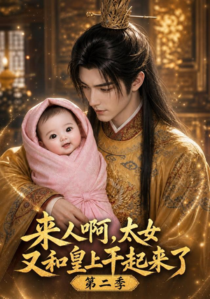 来人啊!太女又和皇上干起来了第二季(99集) 来人啊!太女又和皇上干起来了第二季(99集)免费全集短剧
