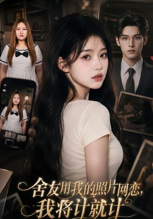 舍友用我的照片网恋，我将计就计（52集）在线看免费版