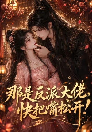 那是反派大佬，快把嘴松开！（66集）高分佳作免费看