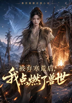 被弃寒荒后，我点燃了兽世（35集）最火爆短剧