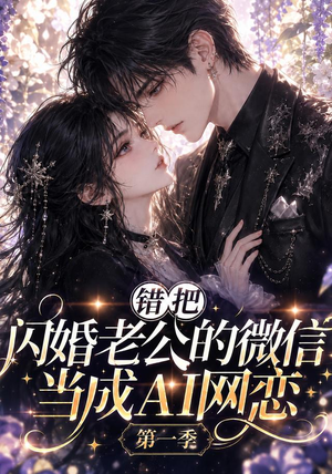 错把闪婚老公的微信当成AI网恋第一季（192集）独家内容免费看