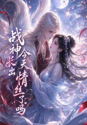 战神今天长出情丝了吗（36集）超火短剧抢先看