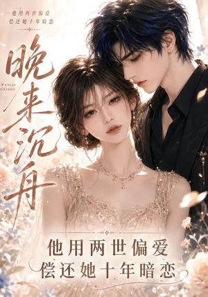 晚来沉舟他用两世偏爱偿还她十年暗恋（77集）在线看完整版