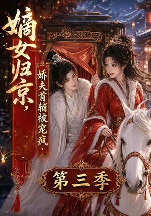 嫡女归京,娇夫首辅被宠疯第三季(100集) 嫡女归京,娇夫首辅被宠疯第三季(100集)全集免费