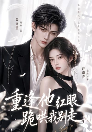 重逢他红眼跪哄我别走(109集) 重逢他红眼跪哄我别走(109集)哪个网站可以看