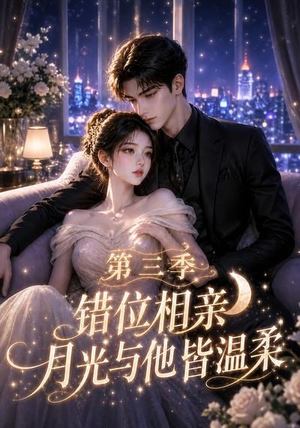 错位相亲,月光与他皆温柔第三季(84集) 错位相亲,月光与他皆温柔第三季(84集)好看上头的短剧
