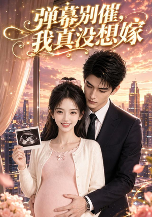弹幕别催，我真没想嫁（47集）全网短剧抢先看