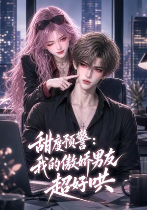甜度预警：我的傲娇男友超好哄（53集）短剧热播抢先看
