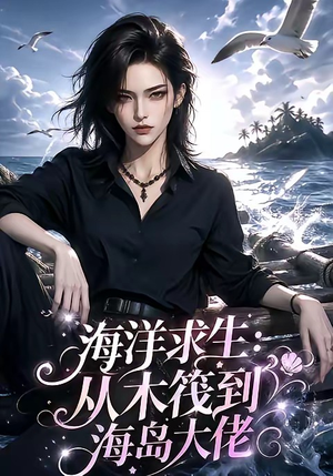 海洋求生：从木筏到海岛大佬（242集）精彩短剧看不停