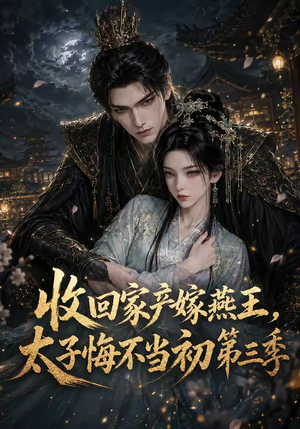 收回家产嫁燕王，太子悔不当初第三季（117集）好看的短剧分享