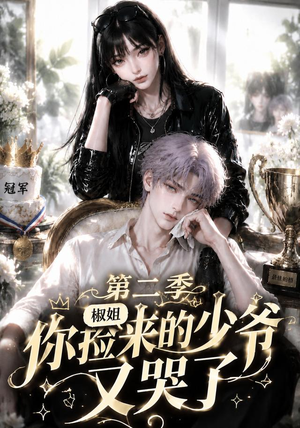 椒姐，你捡来的少爷又哭了第二季（63集）短剧太上头了