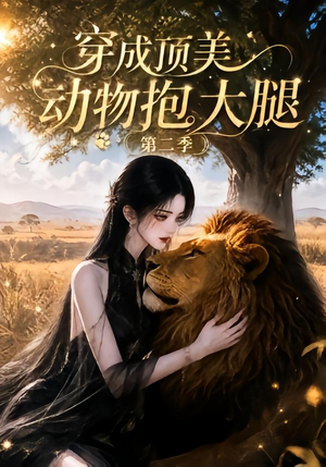 穿成顶美动物抱大腿第二季（96集）热门爆款短剧