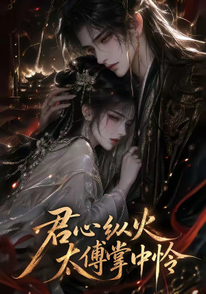 君心纵火,太傅掌中怜(120集) 君心纵火,太傅掌中怜(120集)短剧有好货推荐