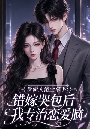 反派大佬全拿下:错嫁哭包后我专治恋爱脑(76集) 反派大佬全拿下:错嫁哭包后我专治恋爱脑(76集)常回家看看短剧