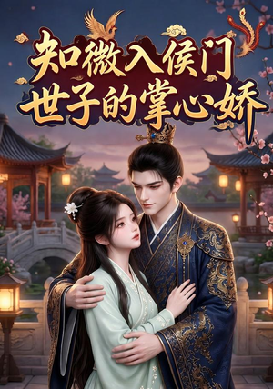 知微入侯门，世子的掌心娇（80集）亿万短剧抢先看