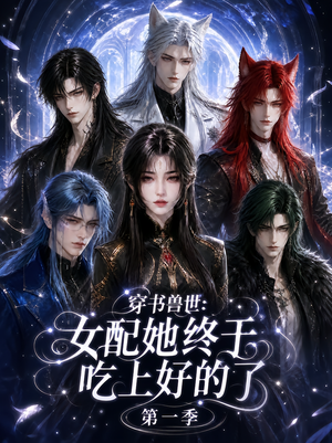 穿书兽世：女配她终于吃上好的了第一季（60集）短剧全集完整版