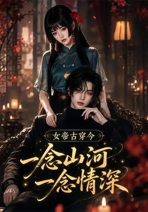女帝古穿今一念山河，一念深情（79集）爆款热门短剧