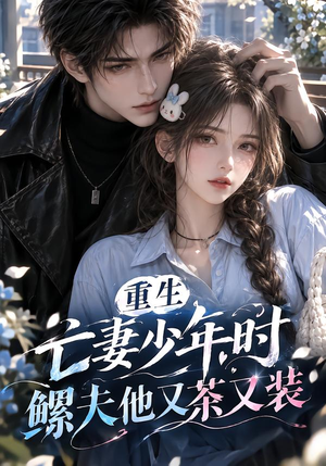 重生亡妻少年时，鳏夫他又茶又装！（118集）红果免费短剧