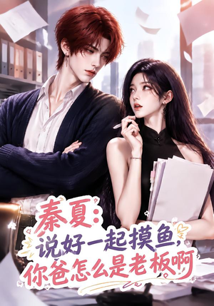秦夏：说好一起摸鱼，你爸怎么是老板啊（128集）最热短剧抢先看