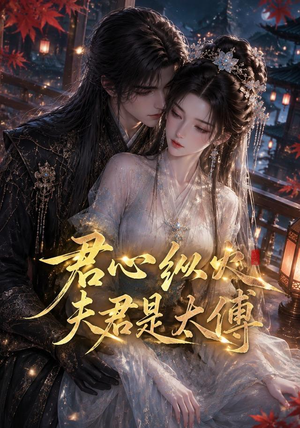 君心纵火夫君是太傅（85集）短剧后续更精彩
