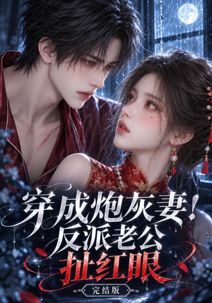 穿成炮灰妻!反派老公扯红眼完结版（789集）免费短剧合集